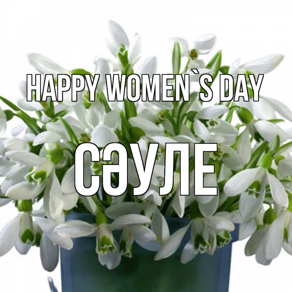 Greetings card с именем, СӘУЛЕ happy women`s day цветы к международному женскому дню Greetings with text for free download 
